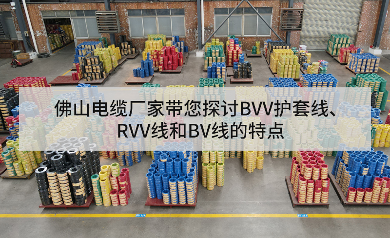 佛山電纜廠家?guī)接態(tài)VV護套線、RVV線和BV線的特點