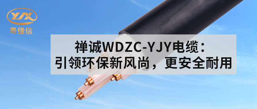 粵佳信WDZC-YJY電纜：引領(lǐng)環(huán)保新風(fēng)尚，更安全耐用