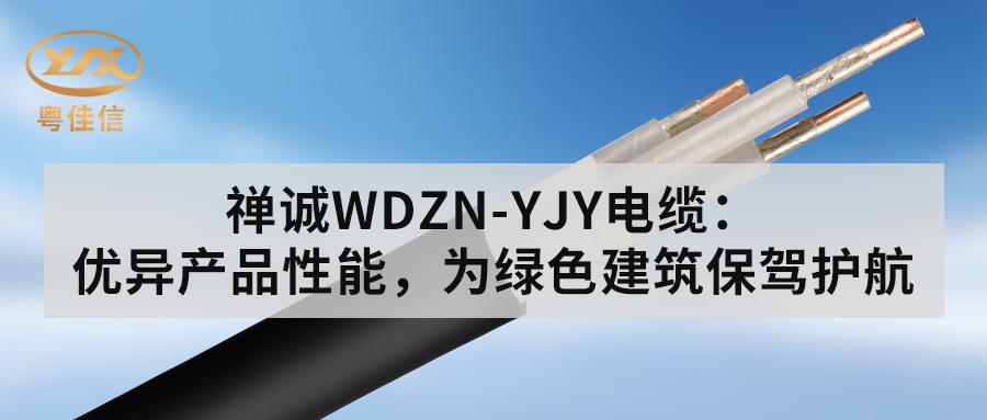 粵佳信WDZN-YJY電纜：優(yōu)異產(chǎn)品性能，為綠色建筑保駕護(hù)航