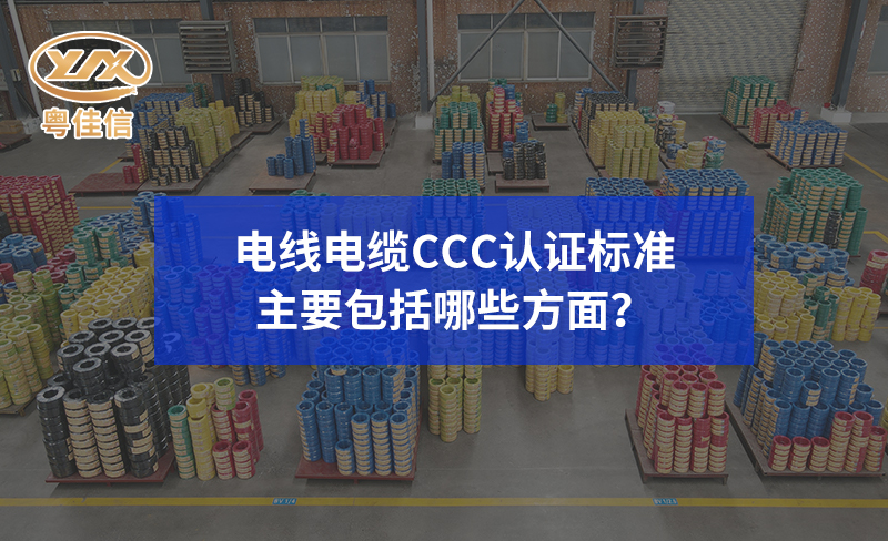 電線電纜CCC認證標準主要包括哪些方面？