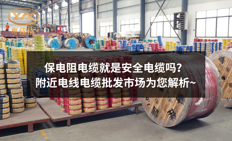 保電阻電纜就是安全電纜嗎？附近電線電纜批發(fā)市場為您解析~